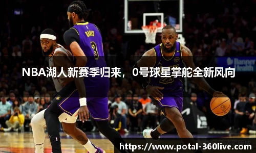NBA湖人新赛季归来，0号球星掌舵全新风向