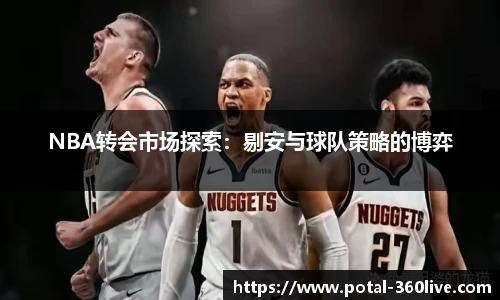 NBA转会市场探索：剔安与球队策略的博弈