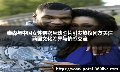 泰森与中国女性亲密互动照片引发热议网友关注两国文化差异与情感交流