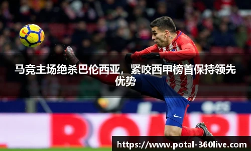 马竞主场绝杀巴伦西亚,紧咬西甲榜首保持领先优势