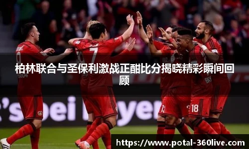 柏林联合与圣保利激战正酣比分揭晓精彩瞬间回顾