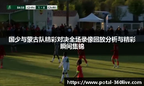 国少与蒙古队精彩对决全场录像回放分析与精彩瞬间集锦