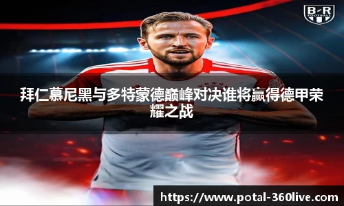 拜仁慕尼黑与多特蒙德巅峰对决谁将赢得德甲荣耀之战