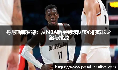 丹尼斯施罗德：从NBA新星到球队核心的成长之路与挑战
