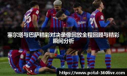 塞尔塔与巴萨精彩对决录像回放全程回顾与精彩瞬间分析