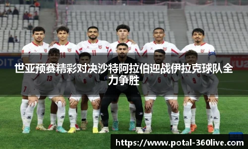 世亚预赛精彩对决沙特阿拉伯迎战伊拉克球队全力争胜