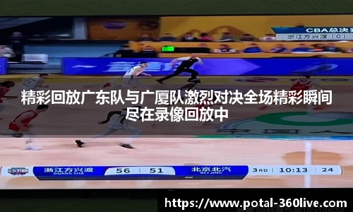 精彩回放广东队与广厦队激烈对决全场精彩瞬间尽在录像回放中