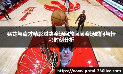 猛龙与奇才精彩对决全场回放回顾赛场瞬间与精彩时刻分析