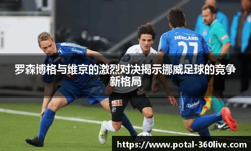 罗森博格与维京的激烈对决揭示挪威足球的竞争新格局